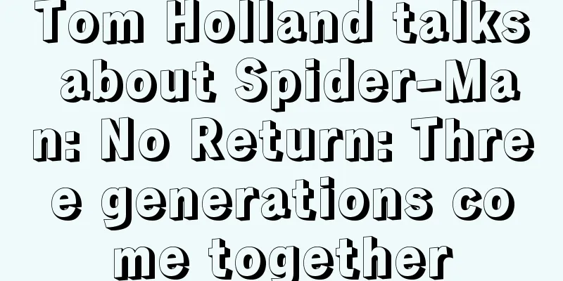 Tom Holland talks about Spider-Man: No Return: Three generations come together