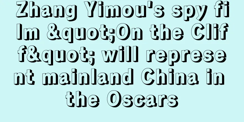 Zhang Yimou's spy film "On the Cliff" will represent mainland China in the Oscars