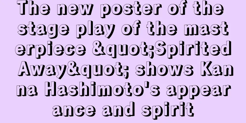 The new poster of the stage play of the masterpiece "Spirited Away" shows Kanna Hashimoto's appearance and spirit