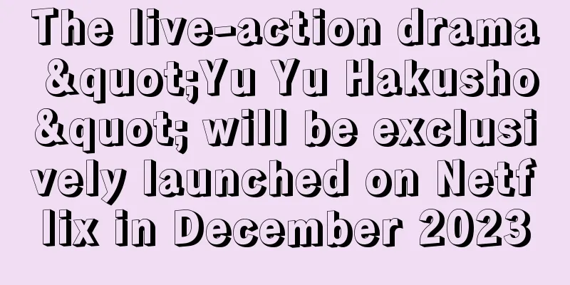 The live-action drama "Yu Yu Hakusho" will be exclusively launched on Netflix in December 2023