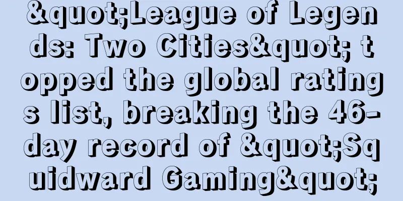 "League of Legends: Two Cities" topped the global ratings list, breaking the 46-day record of "Squidward Gaming"