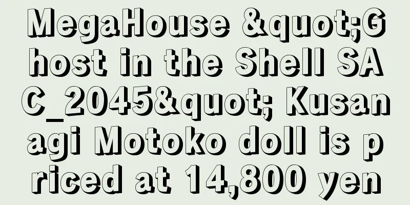 MegaHouse "Ghost in the Shell SAC_2045" Kusanagi Motoko doll is priced at 14,800 yen