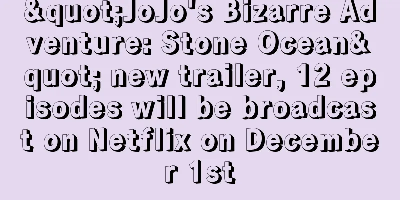 "JoJo's Bizarre Adventure: Stone Ocean" new trailer, 12 episodes will be broadcast on Netflix on December 1st