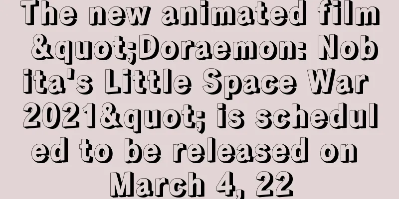 The new animated film "Doraemon: Nobita's Little Space War 2021" is scheduled to be released on March 4, 22
