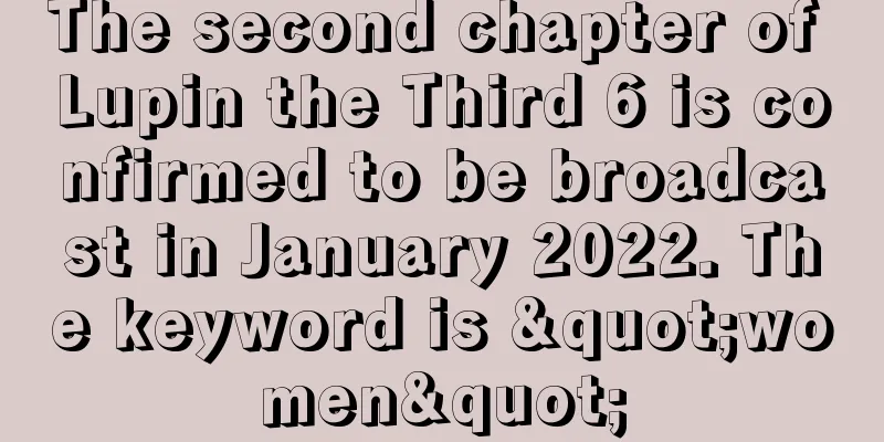 The second chapter of Lupin the Third 6 is confirmed to be broadcast in January 2022. The keyword is "women"