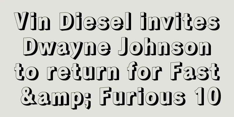 Vin Diesel invites Dwayne Johnson to return for Fast & Furious 10