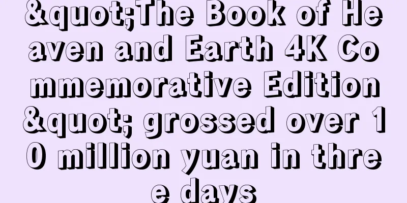 "The Book of Heaven and Earth 4K Commemorative Edition" grossed over 10 million yuan in three days