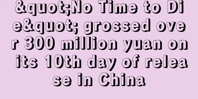 "No Time to Die" grossed over 300 million yuan on its 10th day of release in China