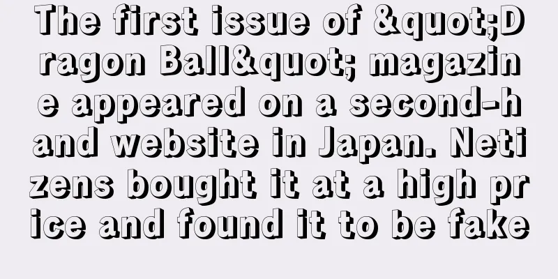 The first issue of "Dragon Ball" magazine appeared on a second-hand website in Japan. Netizens bought it at a high price and found it to be fake