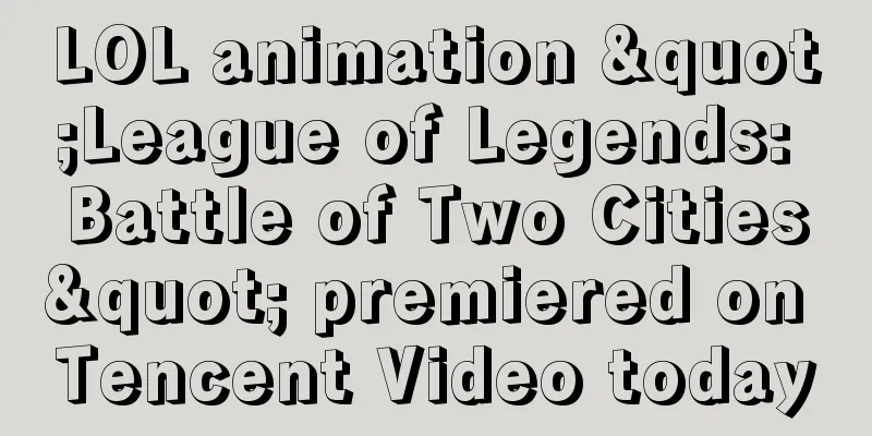 LOL animation "League of Legends: Battle of Two Cities" premiered on Tencent Video today