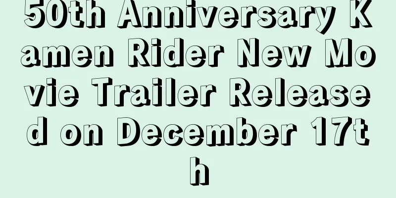 50th Anniversary Kamen Rider New Movie Trailer Released on December 17th