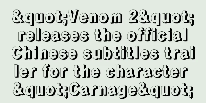 "Venom 2" releases the official Chinese subtitles trailer for the character "Carnage"