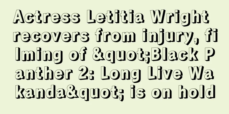Actress Letitia Wright recovers from injury, filming of "Black Panther 2: Long Live Wakanda" is on hold