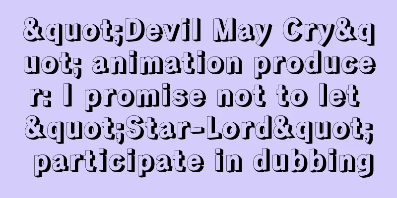 "Devil May Cry" animation producer: I promise not to let "Star-Lord" participate in dubbing