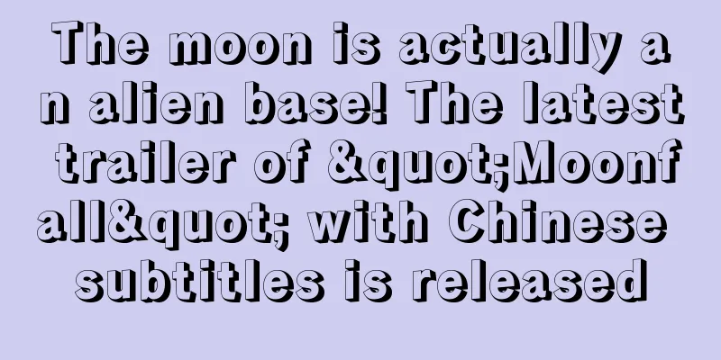 The moon is actually an alien base! The latest trailer of "Moonfall" with Chinese subtitles is released