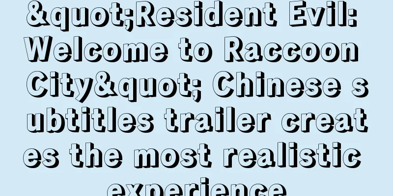 "Resident Evil: Welcome to Raccoon City" Chinese subtitles trailer creates the most realistic experience