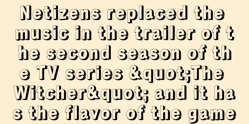 Netizens replaced the music in the trailer of the second season of the TV series "The Witcher" and it has the flavor of the game