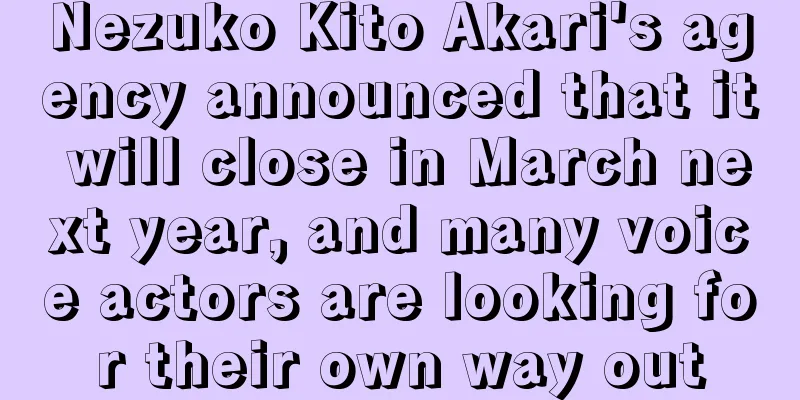 Nezuko Kito Akari's agency announced that it will close in March next year, and many voice actors are looking for their own way out