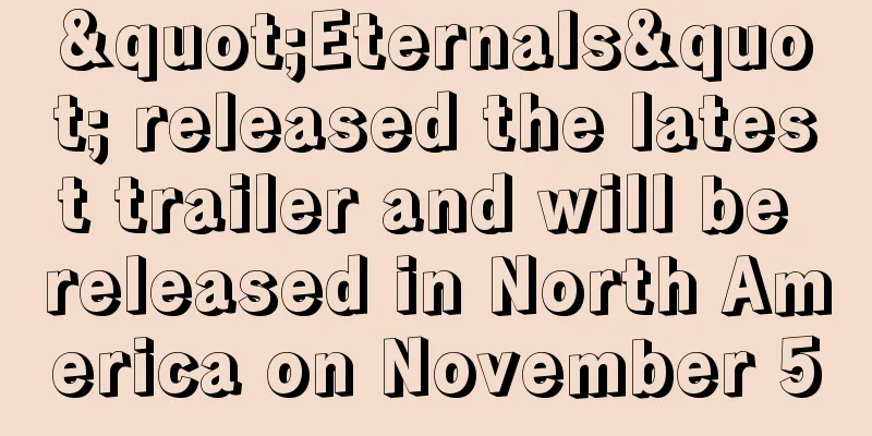 "Eternals" released the latest trailer and will be released in North America on November 5