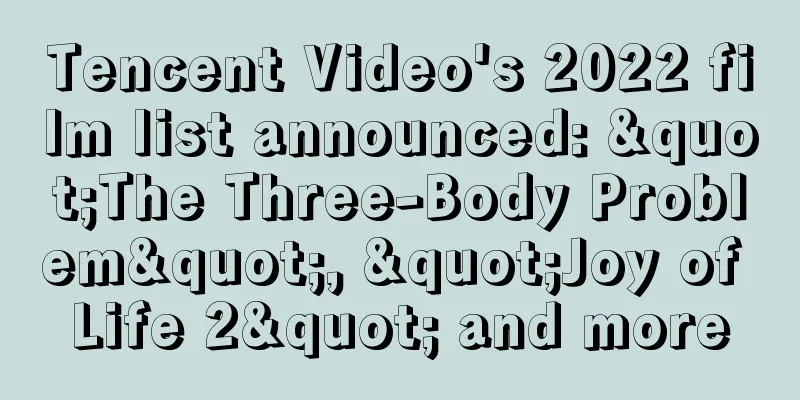 Tencent Video's 2022 film list announced: "The Three-Body Problem", "Joy of Life 2" and more