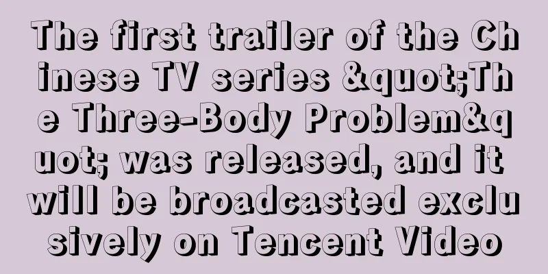 The first trailer of the Chinese TV series "The Three-Body Problem" was released, and it will be broadcasted exclusively on Tencent Video
