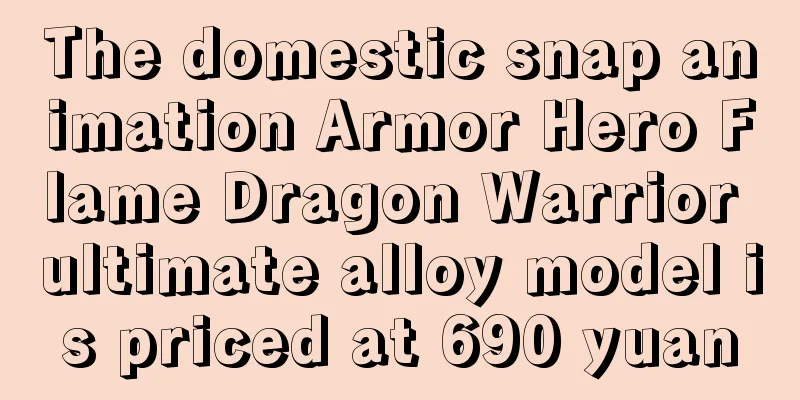 The domestic snap animation Armor Hero Flame Dragon Warrior ultimate alloy model is priced at 690 yuan