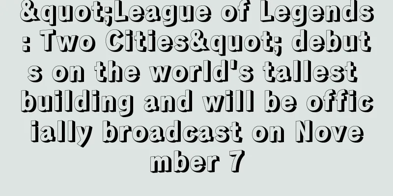 "League of Legends: Two Cities" debuts on the world's tallest building and will be officially broadcast on November 7