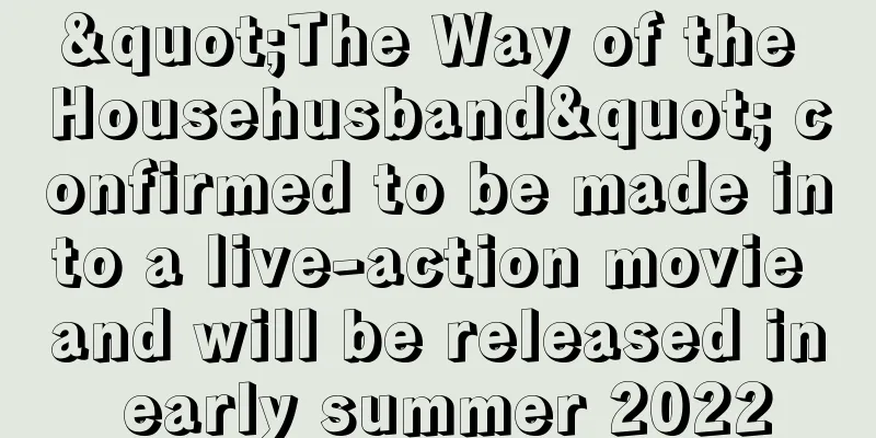 "The Way of the Househusband" confirmed to be made into a live-action movie and will be released in early summer 2022