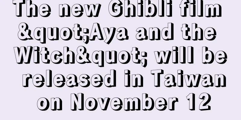 The new Ghibli film "Aya and the Witch" will be released in Taiwan on November 12