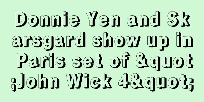 Donnie Yen and Skarsgard show up in Paris set of "John Wick 4"
