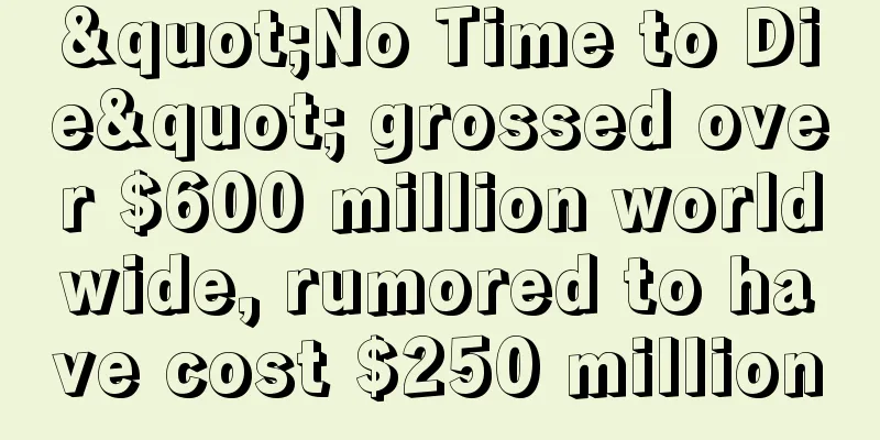 "No Time to Die" grossed over $600 million worldwide, rumored to have cost $250 million