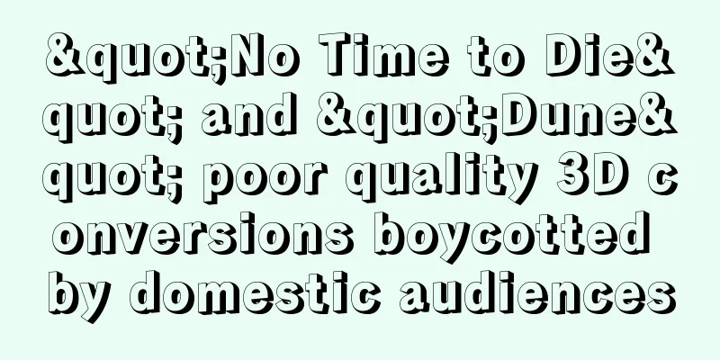 "No Time to Die" and "Dune" poor quality 3D conversions boycotted by domestic audiences