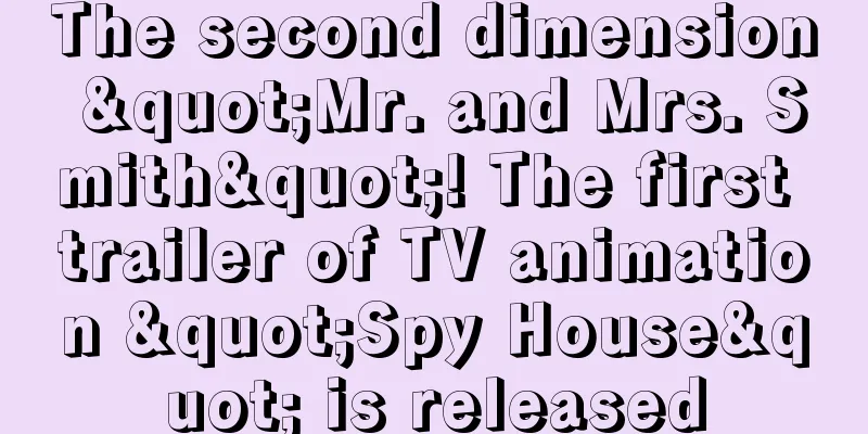 The second dimension "Mr. and Mrs. Smith"! The first trailer of TV animation "Spy House" is released