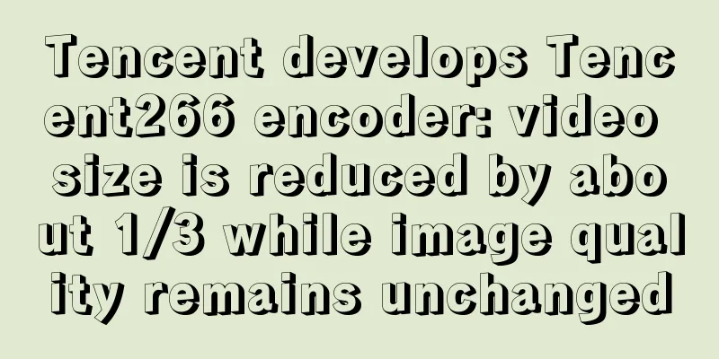 Tencent develops Tencent266 encoder: video size is reduced by about 1/3 while image quality remains unchanged