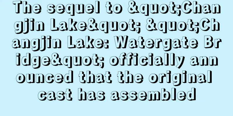 The sequel to "Changjin Lake" "Changjin Lake: Watergate Bridge" officially announced that the original cast has assembled
