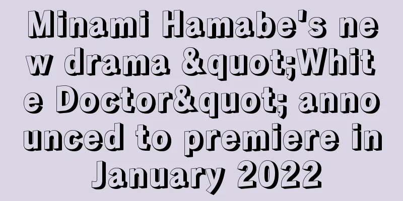 Minami Hamabe's new drama "White Doctor" announced to premiere in January 2022