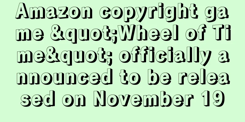 Amazon copyright game "Wheel of Time" officially announced to be released on November 19
