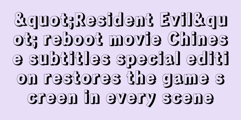 "Resident Evil" reboot movie Chinese subtitles special edition restores the game screen in every scene
