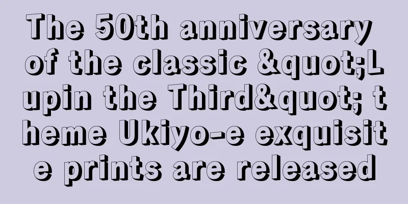 The 50th anniversary of the classic "Lupin the Third" theme Ukiyo-e exquisite prints are released