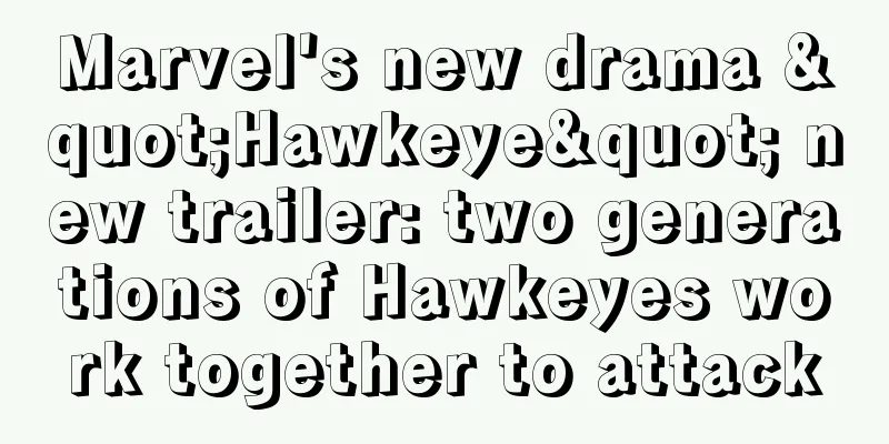Marvel's new drama "Hawkeye" new trailer: two generations of Hawkeyes work together to attack