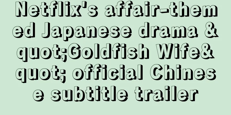 Netflix's affair-themed Japanese drama "Goldfish Wife" official Chinese subtitle trailer