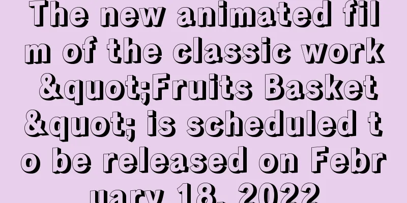 The new animated film of the classic work "Fruits Basket" is scheduled to be released on February 18, 2022