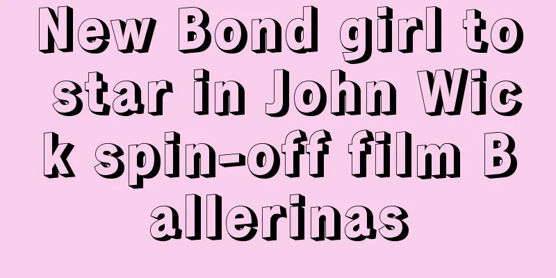 New Bond girl to star in John Wick spin-off film Ballerinas