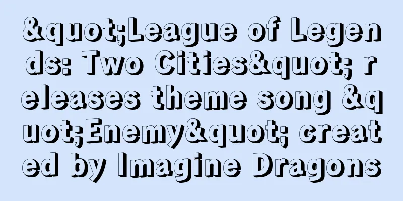 "League of Legends: Two Cities" releases theme song "Enemy" created by Imagine Dragons