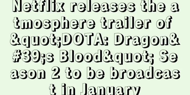 Netflix releases the atmosphere trailer of "DOTA: Dragon's Blood" Season 2 to be broadcast in January