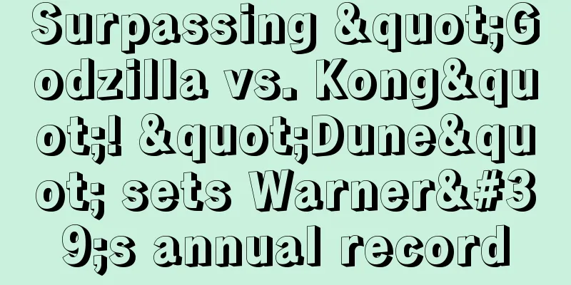 Surpassing "Godzilla vs. Kong"! "Dune" sets Warner's annual record