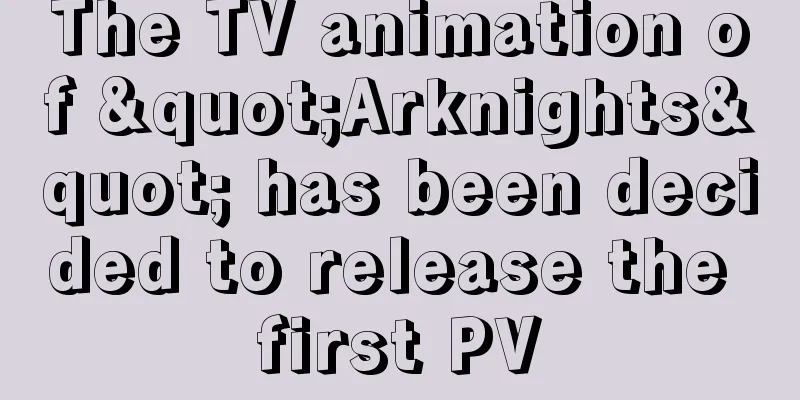 The TV animation of "Arknights" has been decided to release the first PV