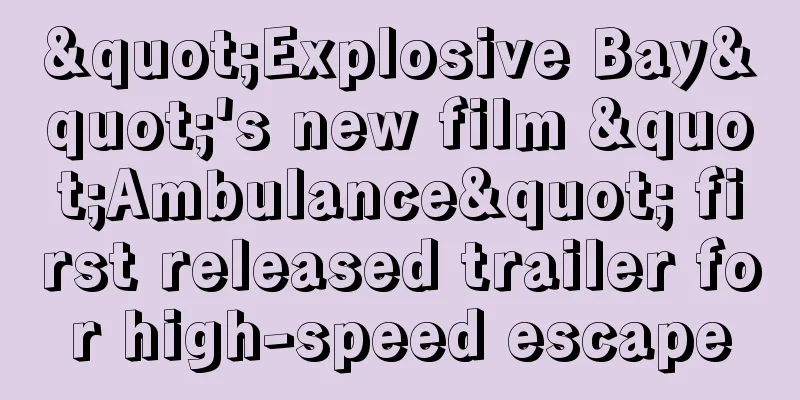 "Explosive Bay"'s new film "Ambulance" first released trailer for high-speed escape