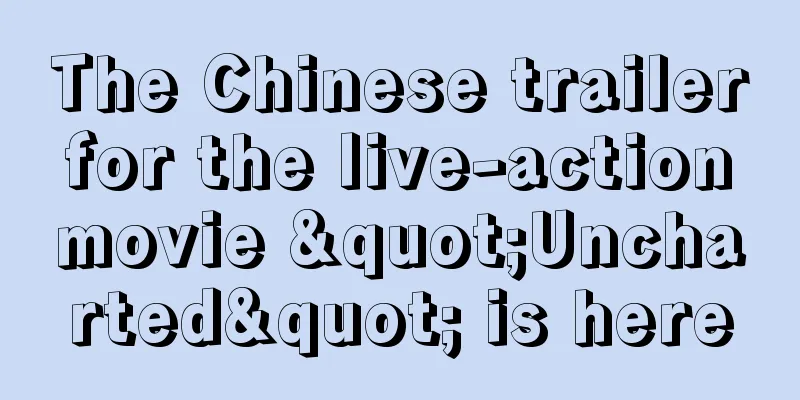 The Chinese trailer for the live-action movie "Uncharted" is here