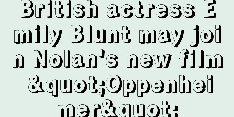 British actress Emily Blunt may join Nolan's new film "Oppenheimer"
